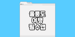 울릉도 여행 필수 앱